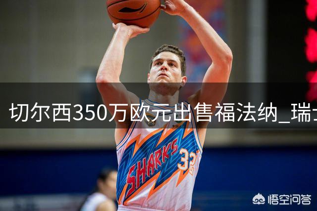 切尔西350万欧元出售福法纳 瑞士塞尔维特成新东家
